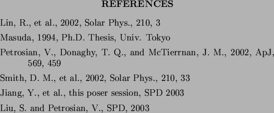 \begin{references}
% latex2html id marker 220\par\reference{} Lin, R., et al.,...
... SPD 2003
\reference{} Liu, S. and Petrosian, V., SPD, 2003
\par\end{references}